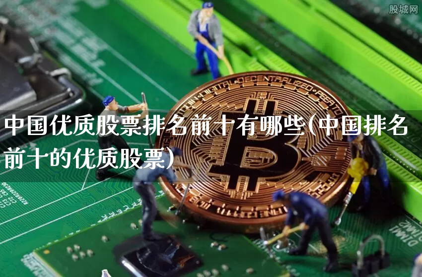 中国优质股票排名前十有哪些(中国排名前十的优质股票)_https://www.czytfl.com_期货行情_第1张