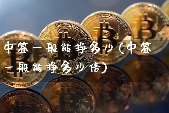 中签一般能挣多少(中签一般能挣多少倍)_https://www.czytfl.com_期货行情_第1张