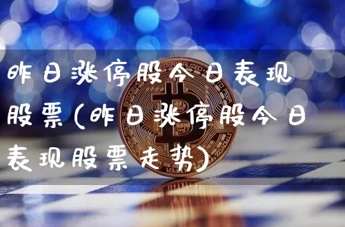昨日涨停股今日表现 股票(昨日涨停股今日表现股票走势)_https://www.czytfl.com_期货价格_第1张
