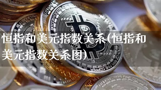 恒指和美元指数关系(恒指和美元指数关系图)_https://www.czytfl.com_期货走势_第1张