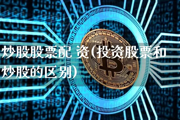 炒股股票配 资(投资股票和炒股的区别)_https://www.czytfl.com_期货行情_第1张