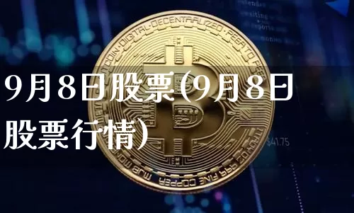 9月8日股票(9月8日股票行情)_https://www.czytfl.com_期货价格_第1张
