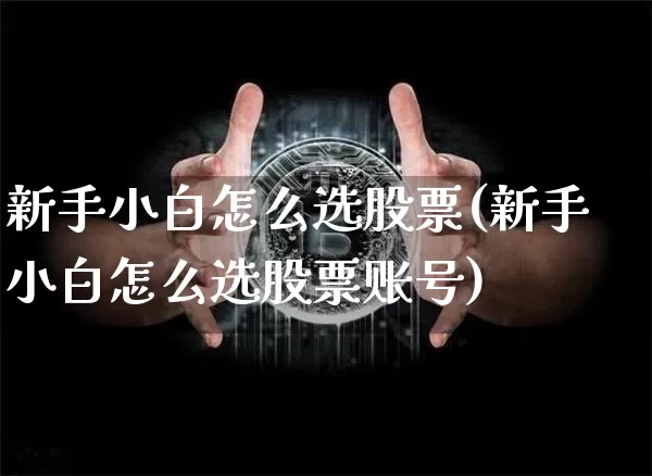 新手小白怎么选股票(新手小白怎么选股票账号)_https://www.czytfl.com_期货价格_第1张