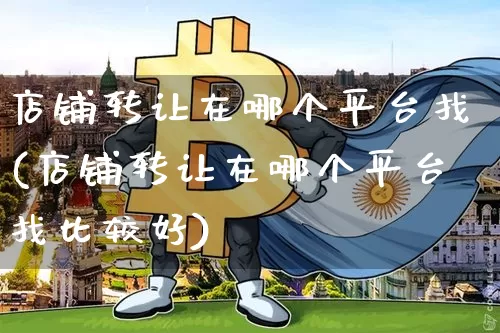 店铺转让在哪个平台找(店铺转让在哪个平台找比较好)_https://www.czytfl.com_期货价格_第1张