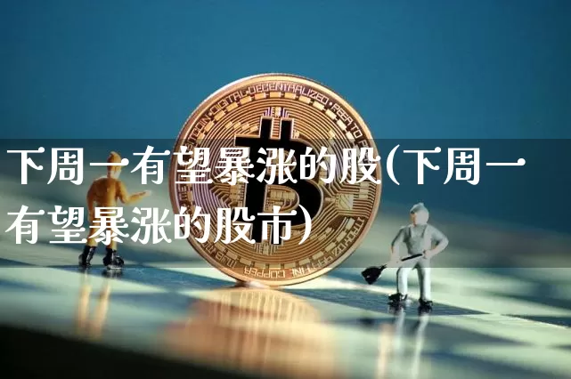 下周一有望暴涨的股(下周一有望暴涨的股市)_https://www.czytfl.com_期货走势_第1张