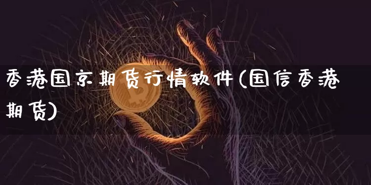 香港国京期货行情软件(国信香港期货)_https://www.czytfl.com_期货_第1张