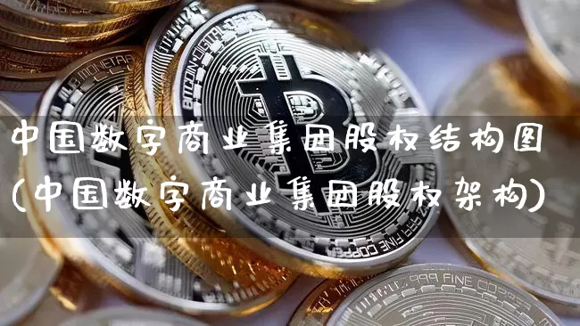中国数字商业集团股权结构图(中国数字商业集团股权架构)_https://www.czytfl.com_期货价格_第1张