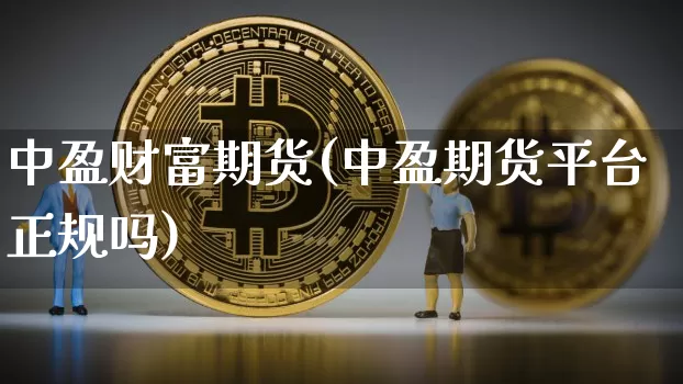 中盈财富期货(中盈期货平台正规吗)_https://www.czytfl.com_期货交易_第1张