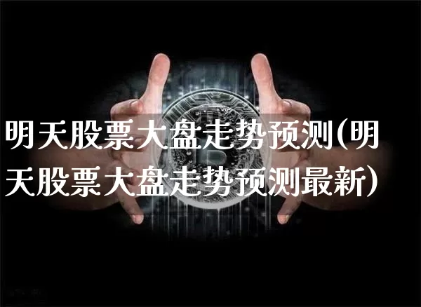 明天股票大盘走势预测(明天股票大盘走势预测最新)_https://www.czytfl.com_期货行情_第1张
