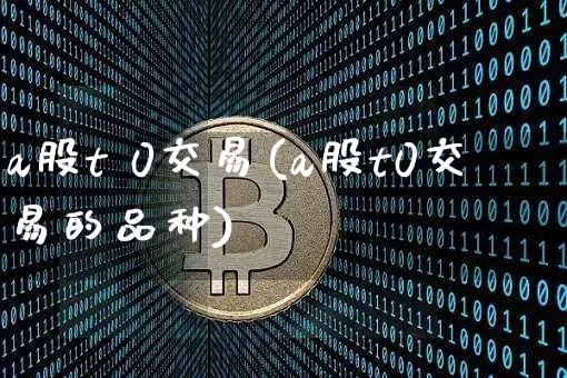 a股t 0交易(a股t0交易的品种)_https://www.czytfl.com_期货走势_第1张