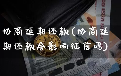 协商延期还款(协商延期还款会影响征信吗)_https://www.czytfl.com_期货走势_第1张