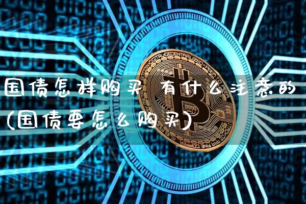 国债怎样购买 有什么注意的(国债要怎么购买)_https://www.czytfl.com_期货价格_第1张