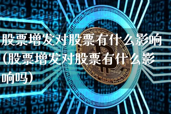 股票增发对股票有什么影响(股票增发对股票有什么影响吗)_https://www.czytfl.com_期货走势_第1张