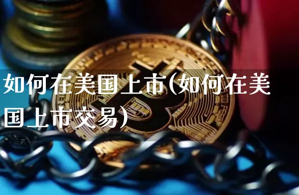 如何在美国上市(如何在美国上市交易)_https://www.czytfl.com_期货行情_第1张