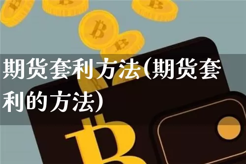 期货套利方法(期货套利的方法)_https://www.czytfl.com_期货交易_第1张