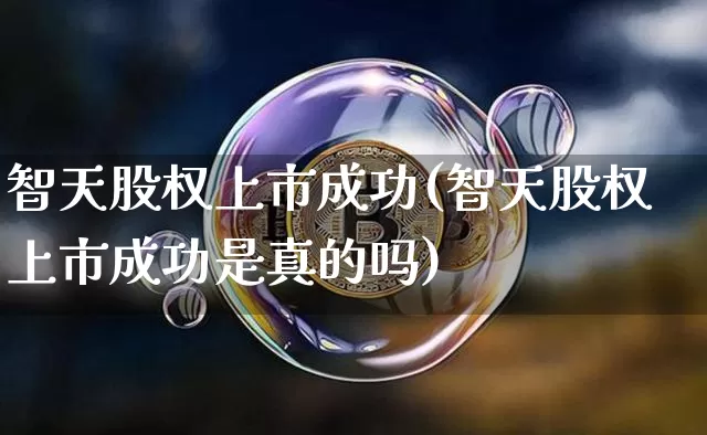 智天股权上市成功(智天股权上市成功是真的吗)_https://www.czytfl.com_期货_第1张