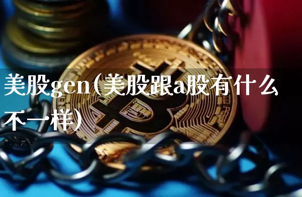美股gen(美股跟a股有什么不一样)_https://www.czytfl.com_期货价格_第1张