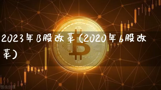2023年B股改革(2020年b股改革)_https://www.czytfl.com_期货_第1张