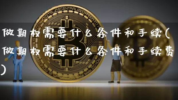 做期权需要什么条件和手续(做期权需要什么条件和手续费)_https://www.czytfl.com_期货行情_第1张