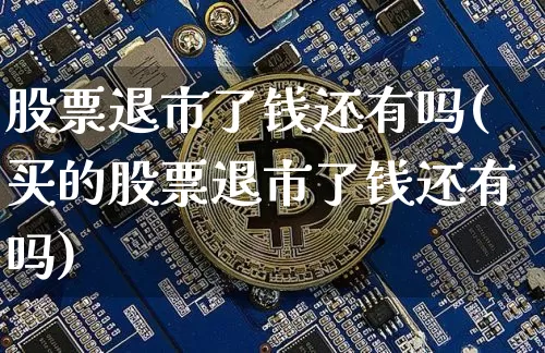 股票退市了钱还有吗(买的股票退市了钱还有吗)_https://www.czytfl.com_期货走势_第1张