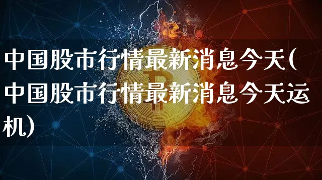 中国股市行情最新消息今天(中国股市行情最新消息今天运机)_https://www.czytfl.com_期货价格_第1张