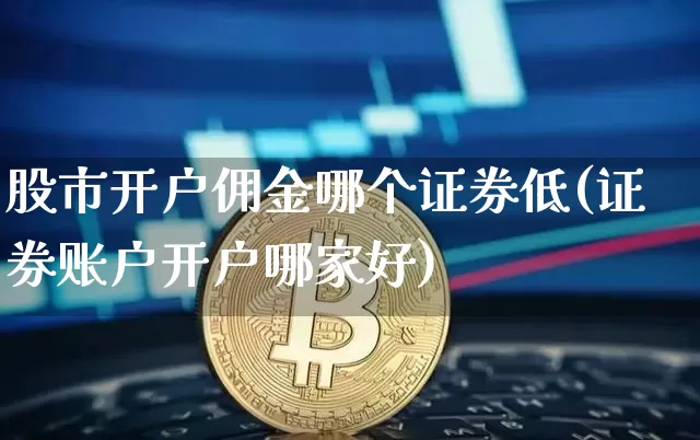 股市开户佣金哪个证券低(证券账户开户哪家好)_https://www.czytfl.com_期货走势_第1张