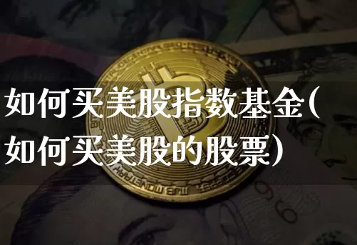 如何买美股指数基金(如何买美股的股票)_https://www.czytfl.com_期货走势_第1张