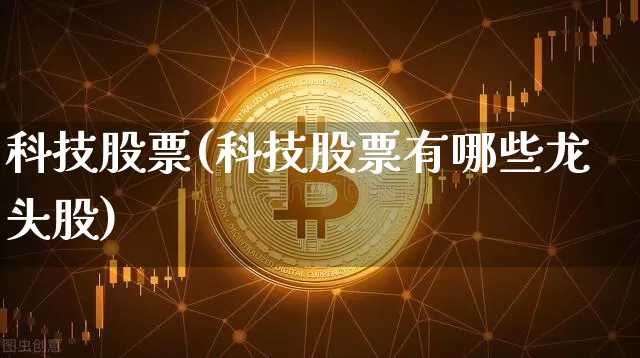科技股票(科技股票有哪些龙头股)_https://www.czytfl.com_期货价格_第1张