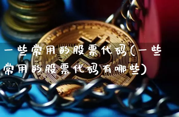 一些常用的股票代码(一些常用的股票代码有哪些)_https://www.czytfl.com_期货行情_第1张