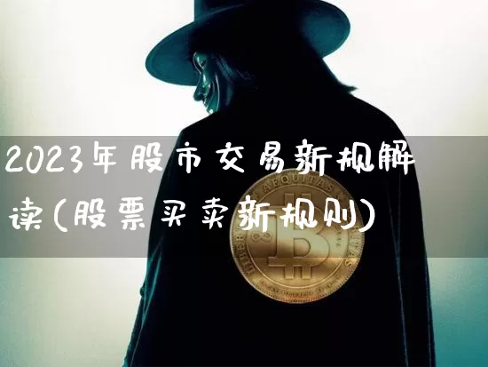 2023年股市交易新规解读(股票买卖新规则)_https://www.czytfl.com_期货走势_第1张