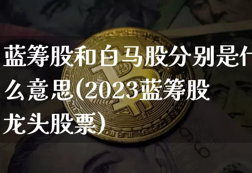 蓝筹股和白马股分别是什么意思(2023蓝筹股龙头股票)_https://www.czytfl.com_期货价格_第1张