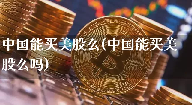 中国能买美股么(中国能买美股么吗)_https://www.czytfl.com_期货行情_第1张