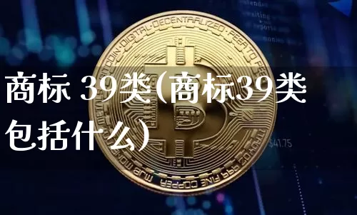 商标 39类(商标39类包括什么)_https://www.czytfl.com_期货行情_第1张