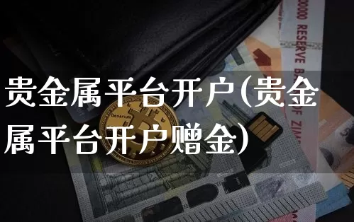 贵金属平台开户(贵金属平台开户赠金)_https://www.czytfl.com_期货行情_第1张
