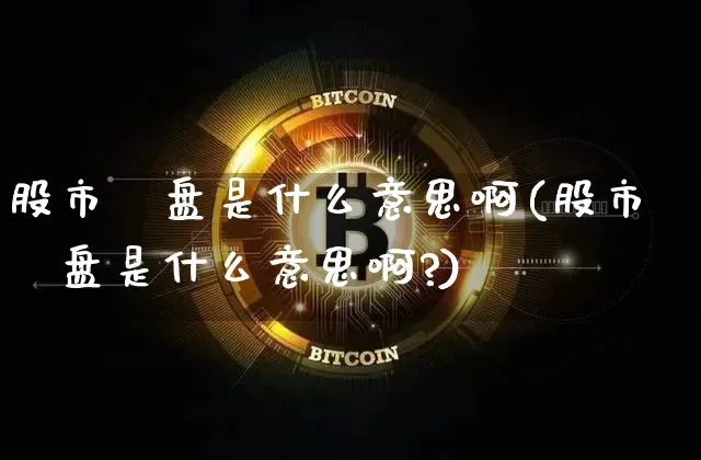 股市漰盘是什么意思啊(股市漰盘是什么意思啊?)_https://www.czytfl.com_期货走势_第1张