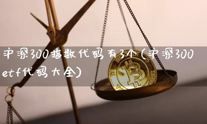 沪深300指数代码有3个(沪深300etf代码大全)_https://www.czytfl.com_期货_第1张