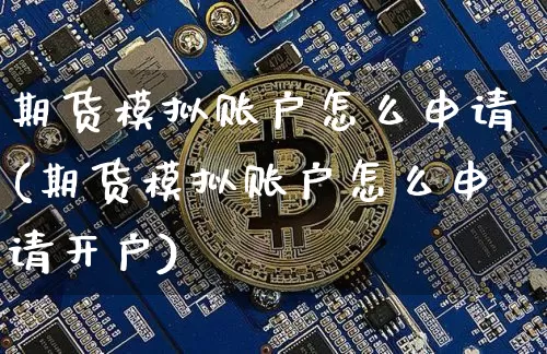 期货模拟账户怎么申请(期货模拟账户怎么申请开户)_https://www.czytfl.com_期货走势_第1张