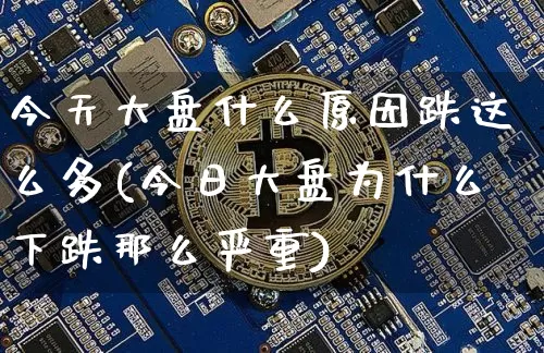 今天大盘什么原因跌这么多(今日大盘为什么下跌那么严重)_https://www.czytfl.com_期货价格_第1张