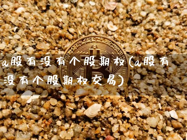 a股有没有个股期权(a股有没有个股期权交易)_https://www.czytfl.com_期货价格_第1张
