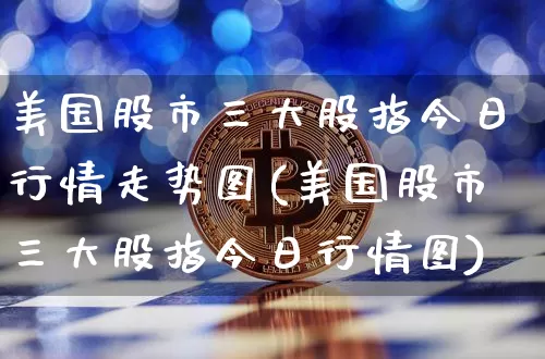美国股市三大股指今日行情走势图(美国股市三大股指今日行情图)_https://www.czytfl.com_期货价格_第1张