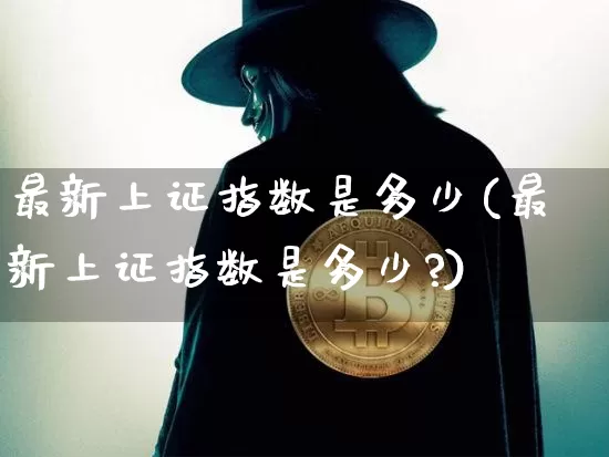 最新上证指数是多少(最新上证指数是多少?)_https://www.czytfl.com_期货走势_第1张