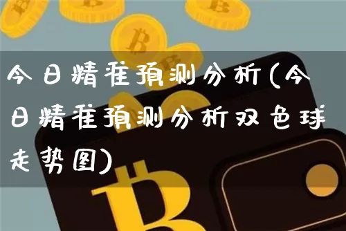 今日精准预测分析(今日精准预测分析双色球走势图)_https://www.czytfl.com_期货_第1张