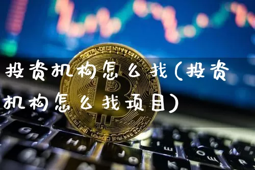 投资机构怎么找(投资机构怎么找项目)_https://www.czytfl.com_期货走势_第1张
