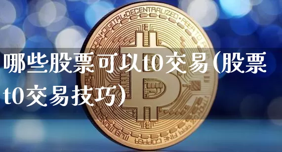 哪些股票可以t0交易(股票t0交易技巧)_https://www.czytfl.com_期货行情_第1张