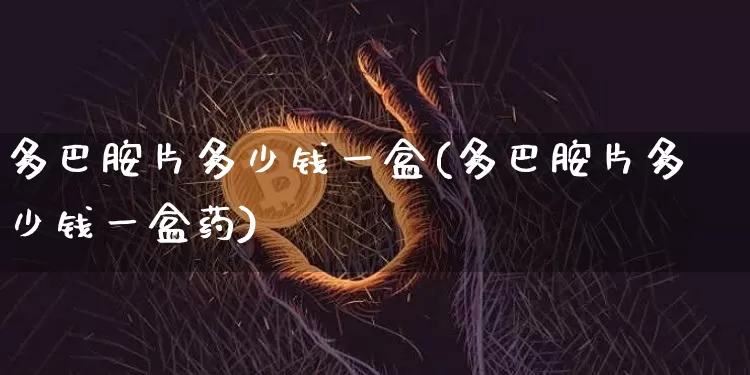 多巴胺片多少钱一盒(多巴胺片多少钱一盒药)_https://www.czytfl.com_期货走势_第1张