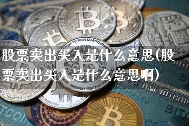 股票卖出买入是什么意思(股票卖出买入是什么意思啊)_https://www.czytfl.com_期货_第1张