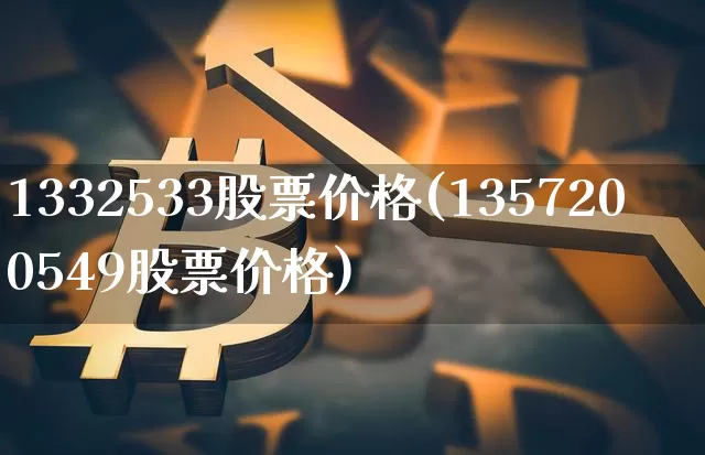 1332533股票价格(1357200549股票价格)_https://www.czytfl.com_期货行情_第1张