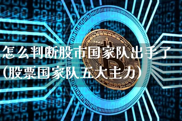 怎么判断股市国家队出手了(股票国家队五大主力)_https://www.czytfl.com_期货走势_第1张