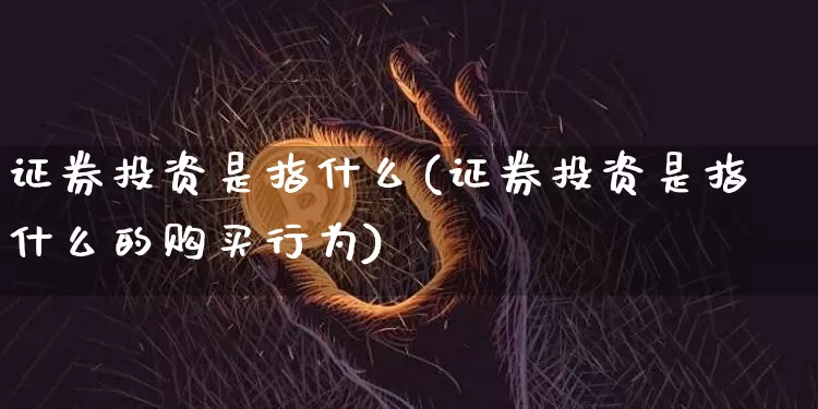 证券投资是指什么(证券投资是指什么的购买行为)_https://www.czytfl.com_期货走势_第1张
