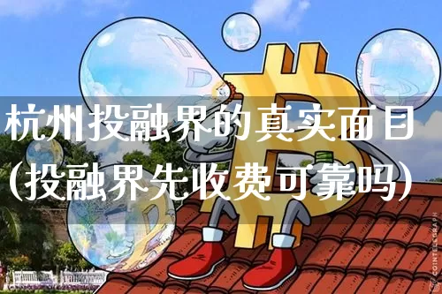 杭州投融界的真实面目(投融界先收费可靠吗)_https://www.czytfl.com_期货行情_第1张